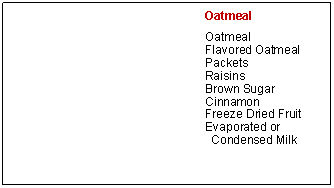 Text Box: OatmealOatmealFlavored Oatmeal PacketsRaisinsBrown SugarCinnamonFreeze Dried FruitEvaporated or Condensed Milk