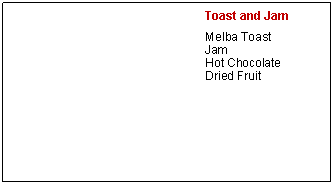 Text Box: Toast and JamMelba ToastJamHot ChocolateDried Fruit