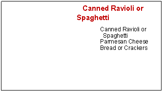 Text Box:    Canned Ravioli or SpaghettiCanned Ravioli or SpaghettiParmesan CheeseBread or Crackers