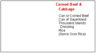 Text Box:           Corned Beef &  	  	CabbageCan or Corned BeefCan of SauerkrautThousand Islands DressingRice(Serve Over Rice)