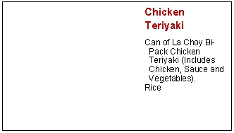 Text Box: Chicken 	TeriyakiCan of La Choy Bi-Pack Chicken Teriyaki (Includes Chicken, Sauce and Vegetables).Rice