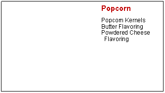 Text Box: PopcornPopcorn KernelsButter FlavoringPowdered Cheese Flavoring